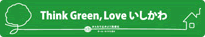 Think Green,Love いしかわ